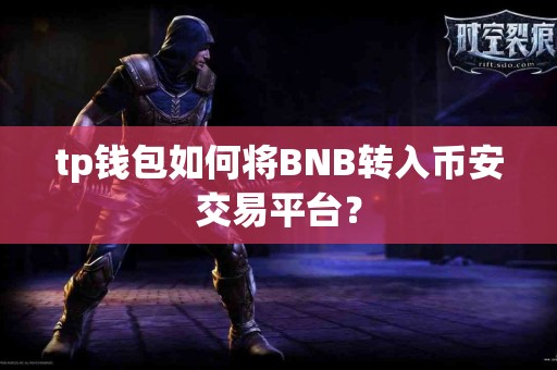 tp钱包如何将BNB转入币安交易平台？