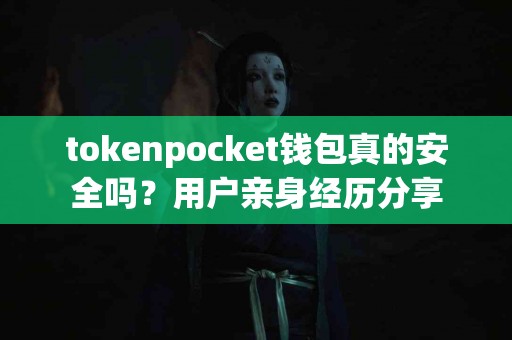 tokenpocket钱包真的安全吗？用户亲身经历分享