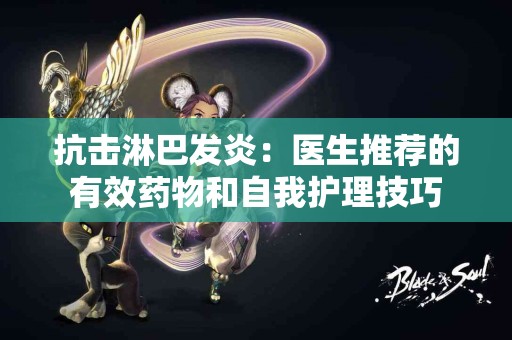抗击淋巴发炎：医生推荐的有效药物和自我护理技巧