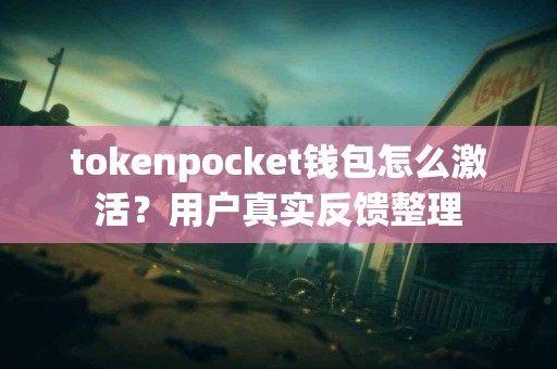 tokenpocket钱包怎么激活？用户真实反馈整理