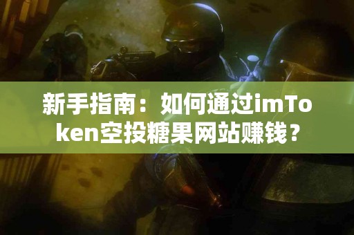 新手指南：如何通过imToken空投糖果网站赚钱？