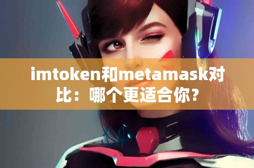 imtoken和metamask对比：哪个更适合你？