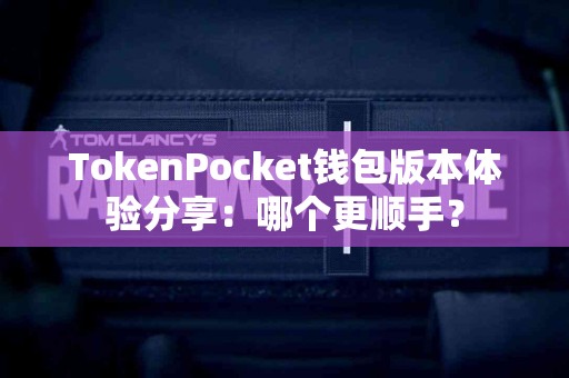 TokenPocket钱包版本体验分享：哪个更顺手？