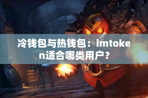 冷钱包与热钱包：imtoken适合哪类用户？
