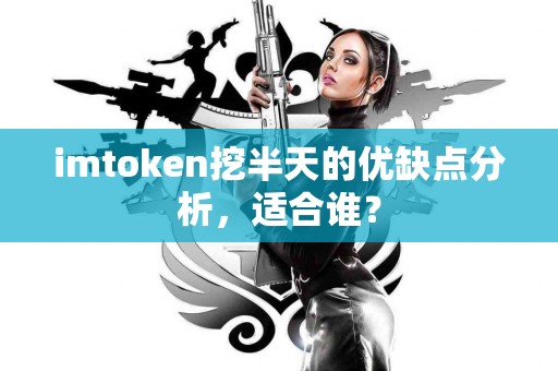 imtoken挖半天的优缺点分析，适合谁？