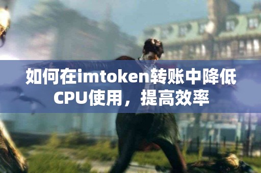 如何在imtoken转账中降低CPU使用，提高效率