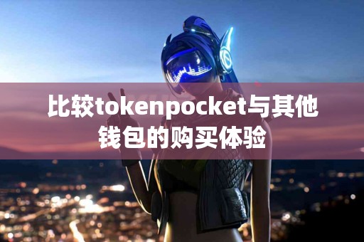 比较tokenpocket与其他钱包的购买体验