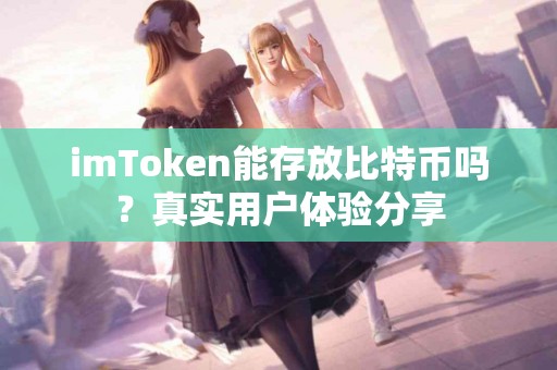 imToken能存放比特币吗？真实用户体验分享