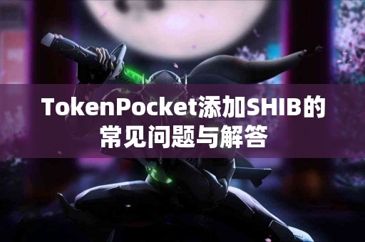 TokenPocket添加SHIB的常见问题与解答