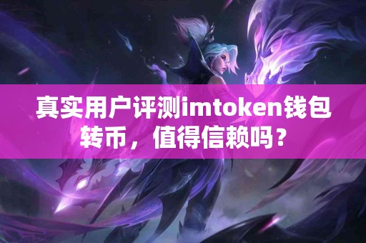 真实用户评测imtoken钱包转币，值得信赖吗？