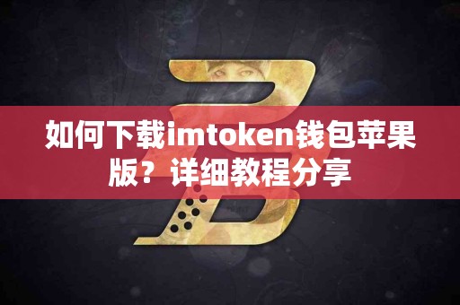 如何下载imtoken钱包苹果版？详细教程分享