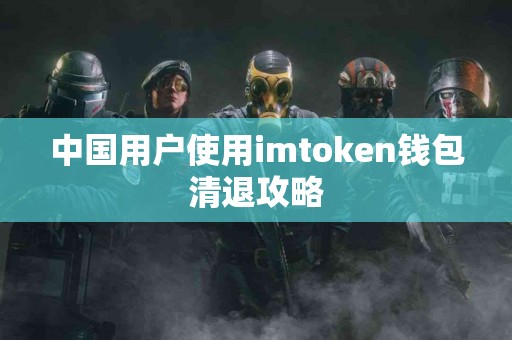 中国用户使用imtoken钱包清退攻略