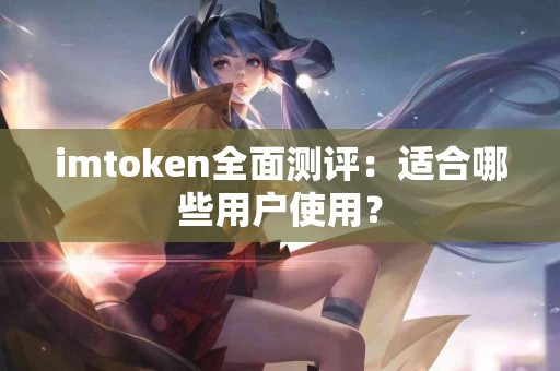 imtoken全面测评：适合哪些用户使用？