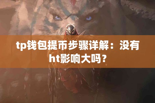 tp钱包提币步骤详解：没有ht影响大吗？