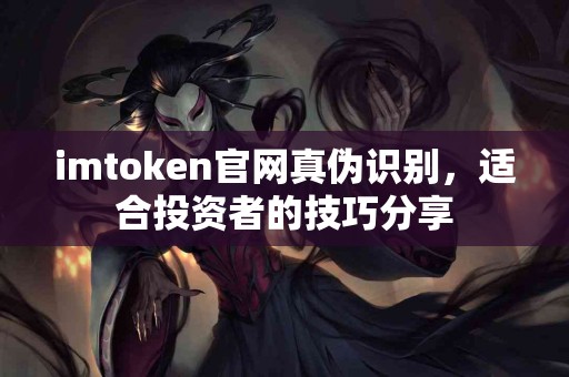 imtoken官网真伪识别，适合投资者的技巧分享