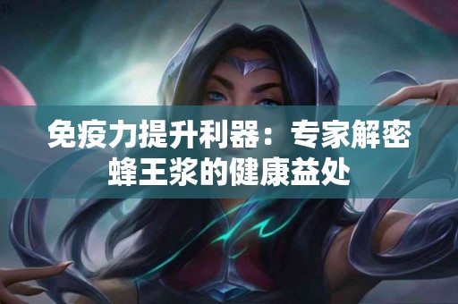 免疫力提升利器：专家解密蜂王浆的健康益处