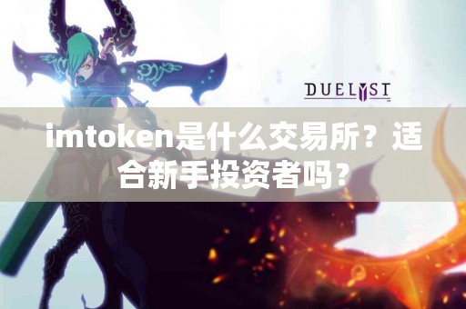 imtoken是什么交易所？适合新手投资者吗？