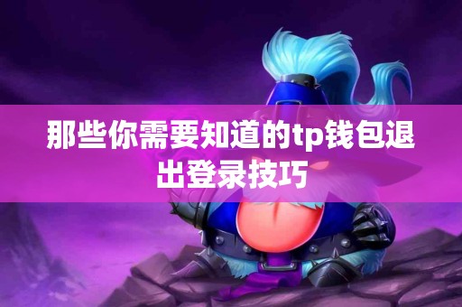 那些你需要知道的tp钱包退出登录技巧