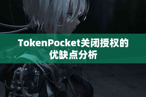 TokenPocket关闭授权的优缺点分析