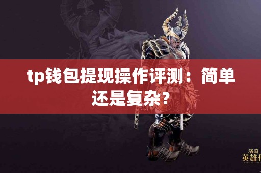 tp钱包提现操作评测：简单还是复杂？