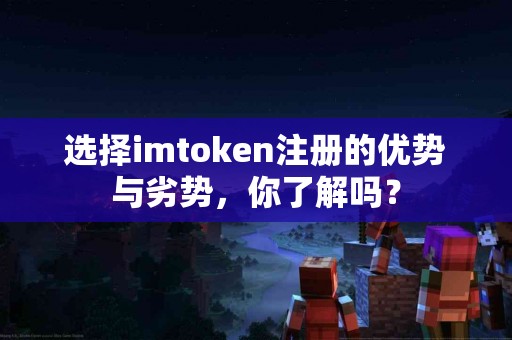 选择imtoken注册的优势与劣势，你了解吗？
