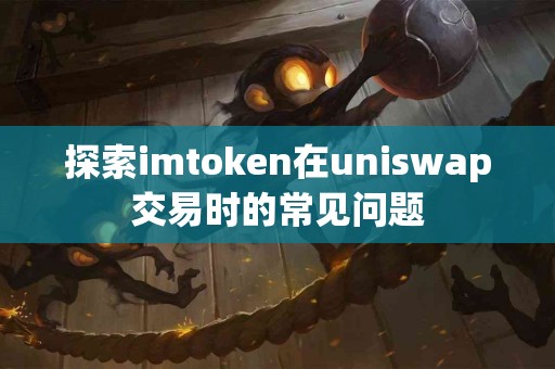 探索imtoken在uniswap交易时的常见问题