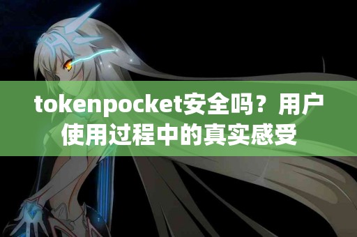 tokenpocket安全吗？用户使用过程中的真实感受