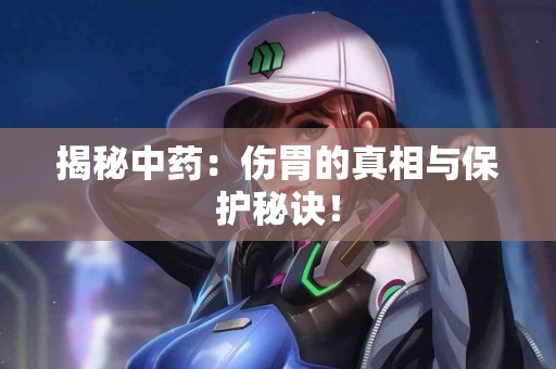 揭秘中药：伤胃的真相与保护秘诀！