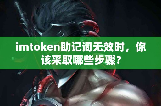 imtoken助记词无效时，你该采取哪些步骤？