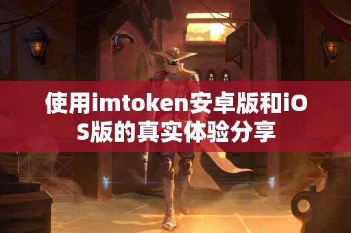 使用imtoken安卓版和iOS版的真实体验分享
