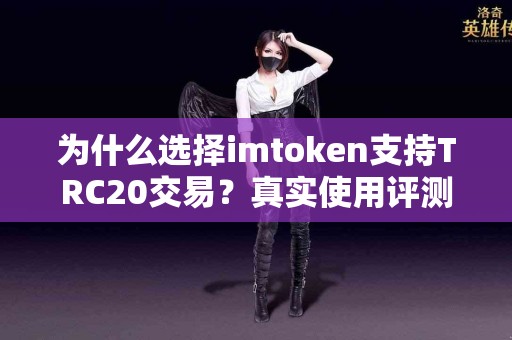 为什么选择imtoken支持TRC20交易？真实使用评测