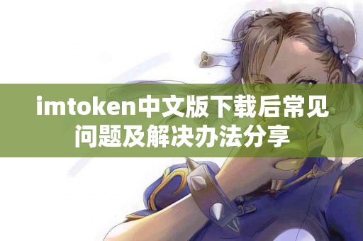 imtoken中文版下载后常见问题及解决办法分享