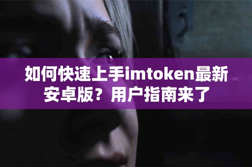 如何快速上手imtoken最新安卓版？用户指南来了