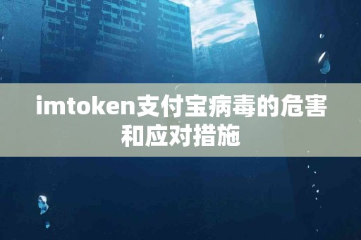 imtoken支付宝病毒的危害和应对措施
