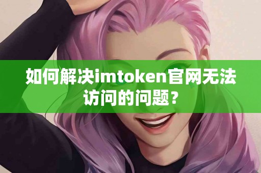 如何解决imtoken官网无法访问的问题？