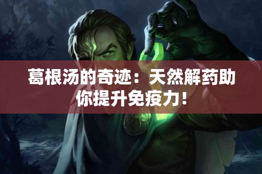 葛根汤的奇迹：天然解药助你提升免疫力！