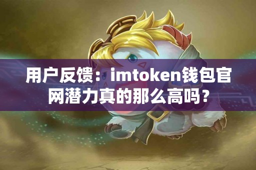 用户反馈：imtoken钱包官网潜力真的那么高吗？
