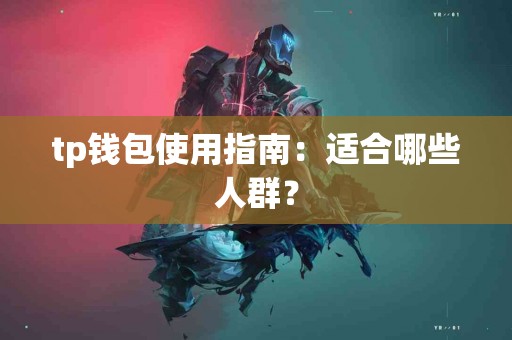 tp钱包使用指南：适合哪些人群？