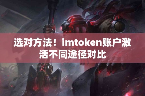 选对方法！imtoken账户激活不同途径对比
