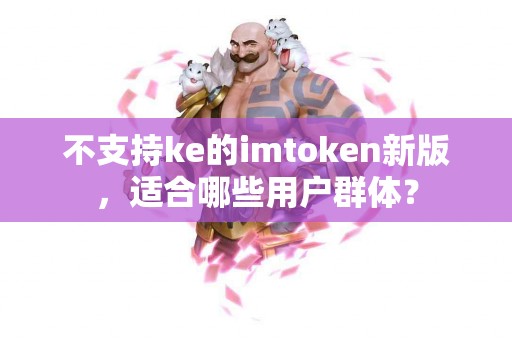 不支持ke的imtoken新版，适合哪些用户群体？