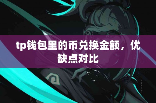 tp钱包里的币兑换金额，优缺点对比