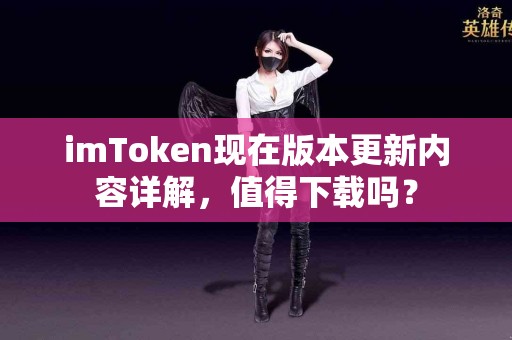 imToken现在版本更新内容详解，值得下载吗？
