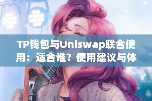 TP钱包与Uniswap联合使用：适合谁？使用建议与体验分享
