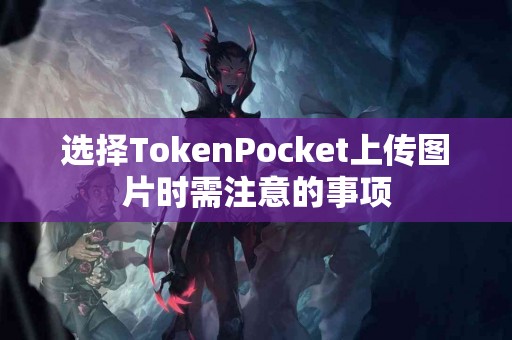 选择TokenPocket上传图片时需注意的事项