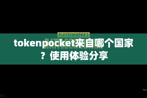 tokenpocket来自哪个国家？使用体验分享