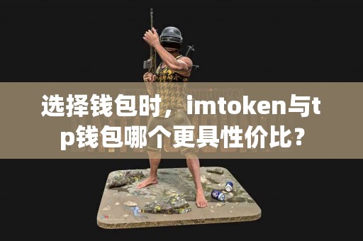选择钱包时，imtoken与tp钱包哪个更具性价比？