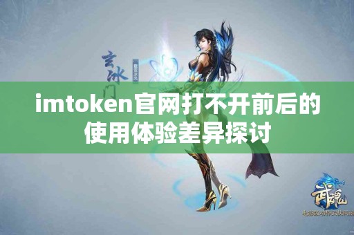 imtoken官网打不开前后的使用体验差异探讨