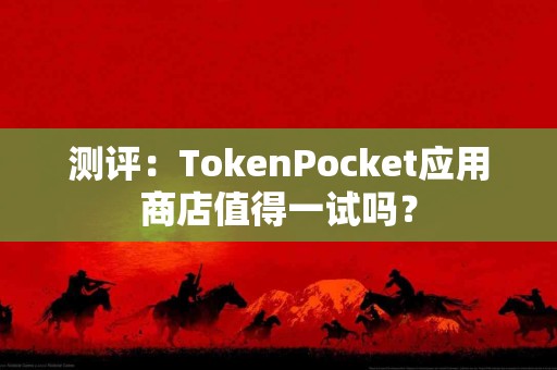 测评：TokenPocket应用商店值得一试吗？