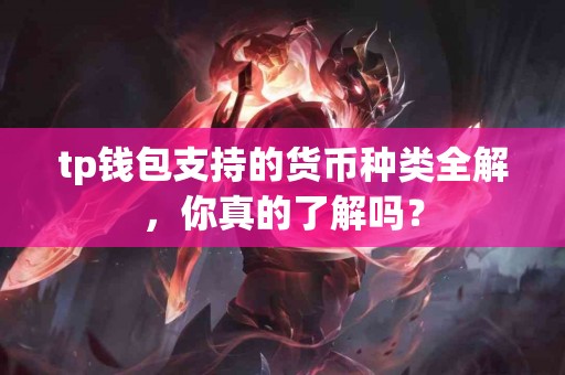 tp钱包支持的货币种类全解，你真的了解吗？