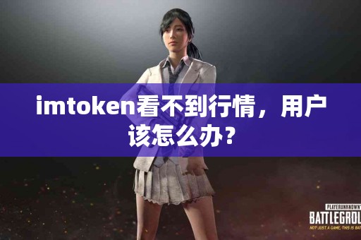 imtoken看不到行情，用户该怎么办？